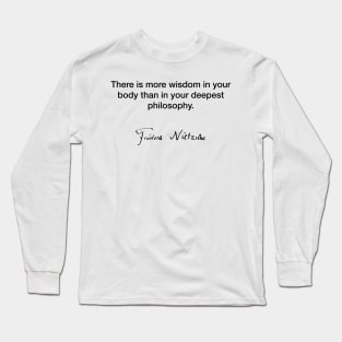 The is more wisdom in your body  - Friedrich Nietzsche Long Sleeve T-Shirt